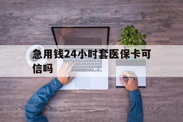 黔东最新急用钱24小时套医保卡可信吗方法分析(最方便真实的黔东急用钱套医保卡联系方式v渠道方法)
