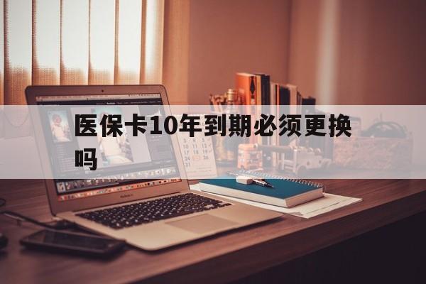 详细阅读:黔东最新医保卡10年到期必须更换吗方法分析(最方便真实的黔东医保卡十年没用了现在还能用吗方法) 黔东最新医保卡10年到期必须更换吗方法分析(最方便真实的黔东医保卡十年没用了现在还能用吗方法)