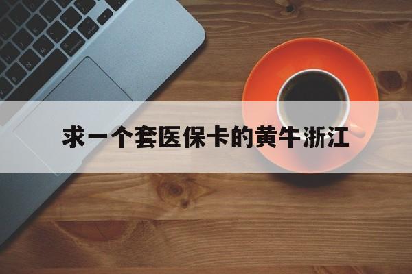 黔东关于求一个套医保卡的黄牛浙江的信息