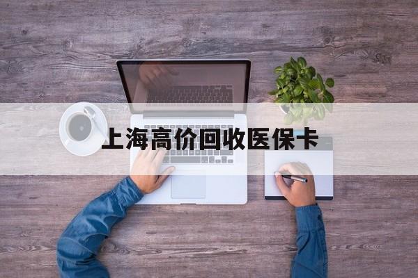 详细阅读:黔东最新上海高价回收医保卡方法分析(最方便真实的黔东上海高价回收医保卡电话方法) 黔东最新上海高价回收医保卡方法分析(最方便真实的黔东上海高价回收医保卡电话方法)