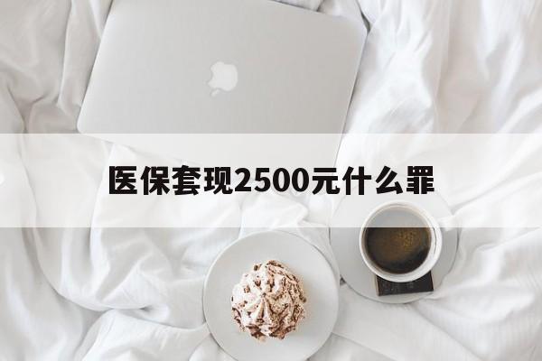 黔东最新医保套现2500元什么罪方法分析(最方便真实的黔东医保套现多少钱判刑方法)