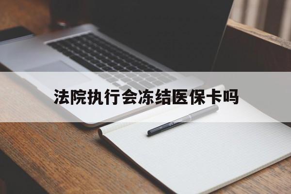 黔东最新法院执行会冻结医保卡吗方法分析(最方便真实的黔东法院会冻结医保账户吗方法)