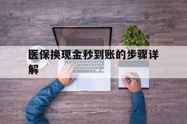 黔东最新医保换现金秒到账的步骤详解方法分析(最方便真实的黔东医保换现金可不可靠方法)