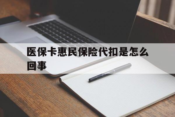 黔东最新医保卡惠民保险代扣是怎么回事方法分析(最方便真实的黔东惠民医保好吗方法)