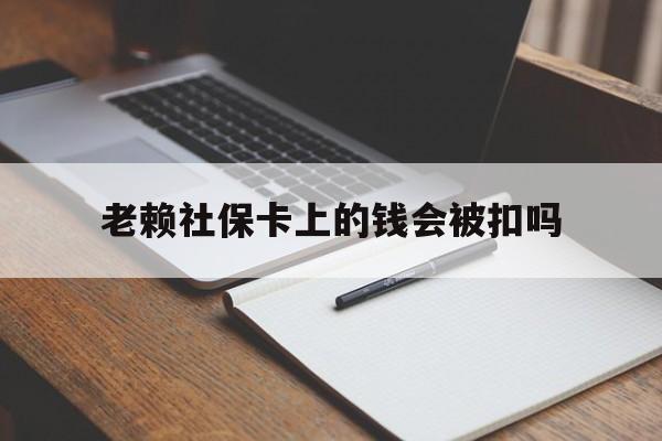 黔东最新老赖社保卡上的钱会被扣吗方法分析(最方便真实的黔东老赖的社保会不会被扣方法)