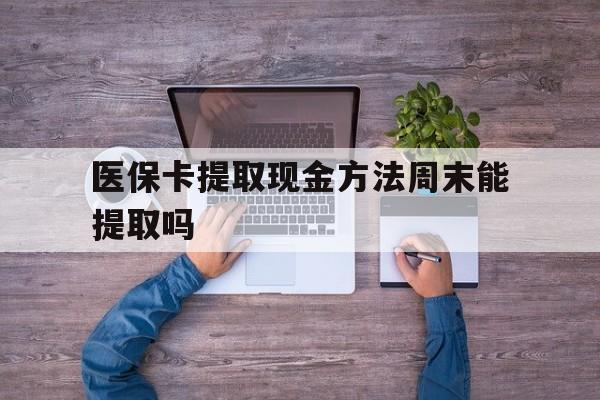 黔东最新医保卡提取现金方法周末能提取吗方法分析(最方便真实的黔东医保卡提取现金方法周末能提取吗安全吗方法)